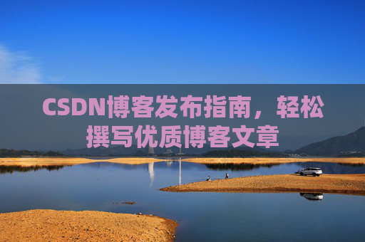 CSDN博客发布指南，轻松撰写优质博客文章
